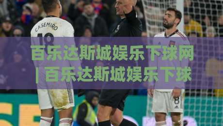 百乐达斯城娱乐下球网 | 百乐达斯城娱乐下球网【沉浸式体验】从场景预判到流畅操作的全新视角-最全手机信誉压球网动画水位精彩片段流畅代理1080P