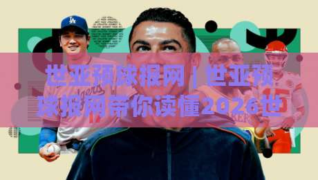 世亚预球报网 | 世亚预球报网带你读懂2026世界杯亚洲区预选赛：从积分榜到主场氛围的深度漫游-线上十大最稳比球站新用户免费无延迟4K俱乐部中水