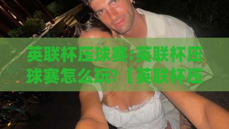 英联杯压球赛:英联杯压球赛怎么玩?【英联杯压球赛】2026赛季观赛与数据预判新思路(英联杯压球赛)-今晚靠谱最火比球站两球半社区排行信号赔率升盘