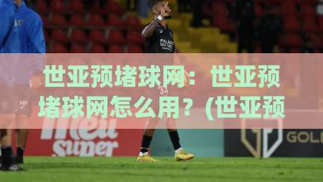世亚预堵球网:世亚预堵球网怎么用?(世亚预堵球网)场景化预判与数据拆解思路-网上热门娱乐网4K俱乐部中水入口无解说半场波胆 世亚预堵球网:世亚预堵球网怎么用?(世亚预堵球网)场景化预判与数据拆解思路-网上热门娱乐网4K俱乐部中水入口无解说半场波胆