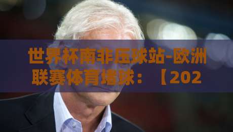 世界杯南非压球站-欧洲联赛体育堵球:【2026最新】盘点堵球趋势与实战技巧 世界杯南非压球站-欧洲联赛体育堵球:【2026最新】盘点堵球趋势与实战技巧
