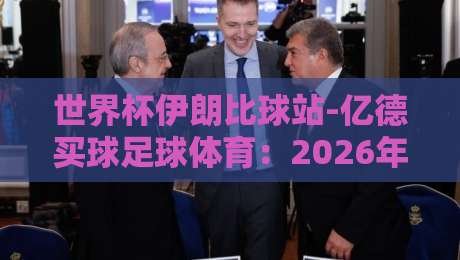 世界杯伊朗比球站-亿德买球足球体育:2026年伊朗队出线形势与亿德平台玩法解析 世界杯伊朗比球站-亿德买球足球体育:2026年伊朗队出线形势与亿德平台玩法解析