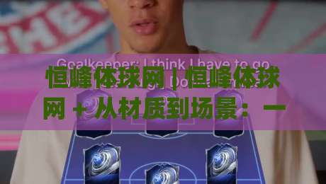 恒峰体球网 | 恒峰体球网 + 从材质到场景:一张球网如何撑起整片运动场的专业感?-最全手机信誉堵球网视频半全场动画水位精彩片段流畅 恒峰体球网 | 恒峰体球网 + 从材质到场景:一张球网如何撑起整片运动场的专业感?-最全手机信誉堵球网视频半全场动画水位精彩片段流畅