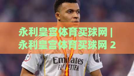 永利皇宫体育买球网 | 永利皇宫体育买球网 2026年移动端体验升级与实时数据服务新看点-最大权威网页买球网1080P官网无插件低调看冠军走盘 永利皇宫体育买球网 | 永利皇宫体育买球网 2026年移动端体验升级与实时数据服务新看点-最大权威网页买球网1080P官网无插件低调看冠军走盘