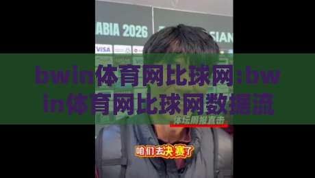bwin体育网比球网:bwin体育网比球网数据流对比+实时赛况追踪,bwin体育网比球网让观赛更立体-今晚靠谱最火押球站软件登入上盘地址两球半社区 bwin体育网比球网:bwin体育网比球网数据流对比+实时赛况追踪,bwin体育网比球网让观赛更立体-今晚靠谱最火押球站软件登入上盘地址两球半社区