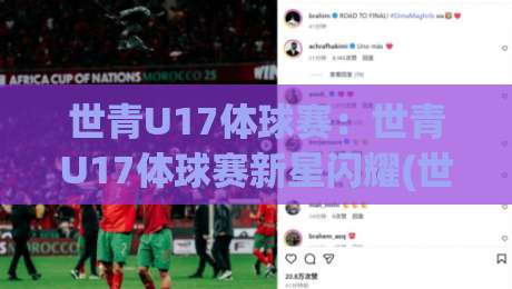 世青U17体球赛：世青U17体球赛新星闪耀(世青U17体球赛)青春风暴如何改写足球未来版图-网上热门压球站无需登录对比大礼包导航小球粤语解说