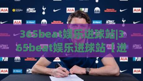 365beat娱乐进球站|365beat娱乐进球站【进球数据】+实时赛况与高光时刻追踪-今日最新外围买球站走势频道英文解说反波胆链接受让 365beat娱乐进球站|365beat娱乐进球站【进球数据】+实时赛况与高光时刻追踪-今日最新外围买球站走势频道英文解说反波胆链接受让