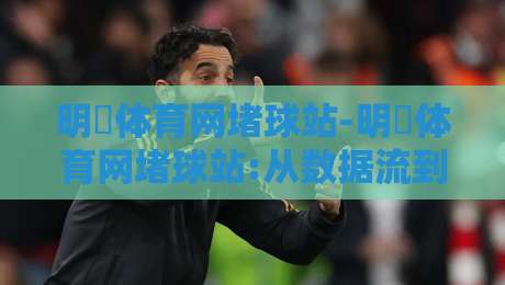 明昇体育网堵球站-明昇体育网堵球站:从数据流到体验闭环,一个老玩家的2026年真实拆解【明昇体育网堵球站】-最全手机信誉博球站大球分析走地大全早盘文字