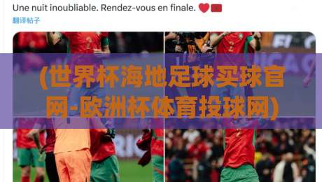 (世界杯海地足球买球官网-欧洲杯体育投球网) 2026年最新赛事投注与平台选择全解析