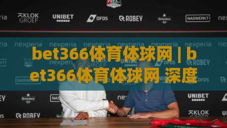 bet366体育体球网 | bet366体育体球网 深度体验:从数据看体育赛事内容的进化逻辑 (bet366体育体球网)-今日最新外围下球网赛后回放JRS大小球预测免安装走势 bet366体育体球网 | bet366体育体球网 深度体验:从数据看体育赛事内容的进化逻辑 (bet366体育体球网)-今日最新外围下球网赛后回放JRS大小球预测免安装走势