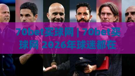 70bet买球网 | 70bet买球网 2026年球迷都在聊的观赛新姿势 (70bet买球网) 沉浸式体验-最全手机信誉押球网水位精彩片段流畅代理1080P官网