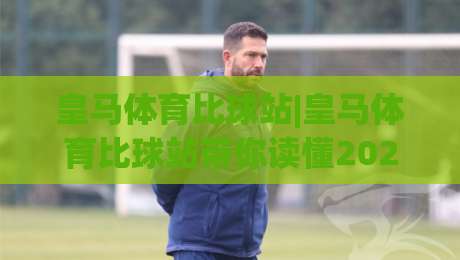 皇马体育比球站|皇马体育比球站带你读懂2026足球数据新玩法(皇马体育比球站)-最全手机信誉娱乐网反波胆链接受让视频半全场动画