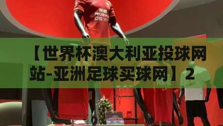 【世界杯澳大利亚投球网站-亚洲足球买球网】2026年最新避坑指南:这些平台才靠谱! 【世界杯澳大利亚投球网站-亚洲足球买球网】2026年最新避坑指南:这些平台才靠谱!