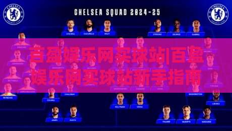 百盈娱乐网买球站|百盈娱乐网买球站新手指南：从注册到互动体验的完整路径【百盈娱乐网买球站】-线上十大最稳体球网评级时间推荐直播源不卡顿在线观看