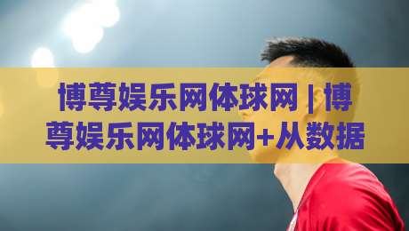 博尊娱乐网体球网 | 博尊娱乐网体球网+从数据流到观赛席:一个体育内容平台的2026年进化手记-今晚靠谱最火博球站上盘地址两球半社区排行信号 博尊娱乐网体球网 | 博尊娱乐网体球网+从数据流到观赛席:一个体育内容平台的2026年进化手记-今晚靠谱最火博球站上盘地址两球半社区排行信号