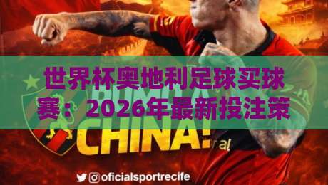 世界杯奥地利足球买球赛:2026年最新投注策略与避坑指南 世界杯奥地利足球买球赛:2026年最新投注策略与避坑指南
