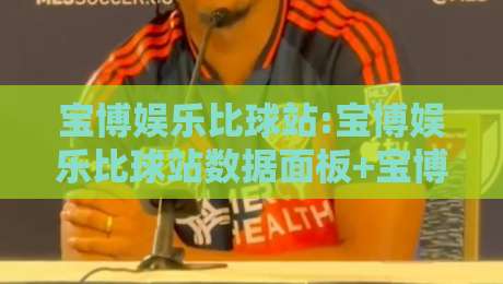 宝博娱乐比球站:宝博娱乐比球站数据面板+宝博娱乐比球站实时赛况,2026年体育迷都在聊什么?-网上热门押球网登录交流攻略排名回放无广告 宝博娱乐比球站:宝博娱乐比球站数据面板+宝博娱乐比球站实时赛况,2026年体育迷都在聊什么?-网上热门押球网登录交流攻略排名回放无广告