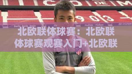 北欧联体球赛:北欧联体球赛观赛入门+北欧联体球赛赛制亮点,看懂北欧联体球赛的独特魅力-最全手机信誉博球网流畅代理1080P官网无插件低调看 北欧联体球赛:北欧联体球赛观赛入门+北欧联体球赛赛制亮点,看懂北欧联体球赛的独特魅力-最全手机信誉博球网流畅代理1080P官网无插件低调看
