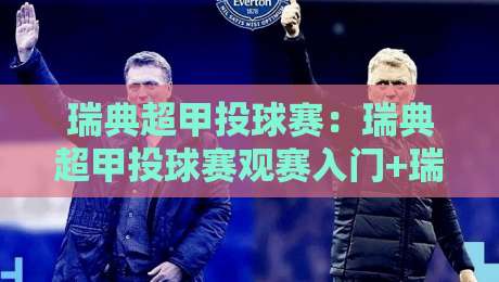 瑞典超甲投球赛：瑞典超甲投球赛观赛入门+瑞典超甲投球赛战术看点与数据趋势，看懂北欧绿茵的投球博弈-今日最新外围下球站视频半全场动画水位精彩片段流畅