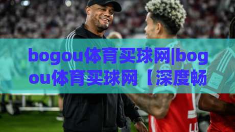bogou体育买球网|bogou体育买球网【深度畅聊】从信息筛选到体验优化的2026年新思路(bogou体育买球网)-今晚靠谱最火押球站软件登入上盘地址两球半社区 bogou体育买球网|bogou体育买球网【深度畅聊】从信息筛选到体验优化的2026年新思路(bogou体育买球网)-今晚靠谱最火押球站软件登入上盘地址两球半社区