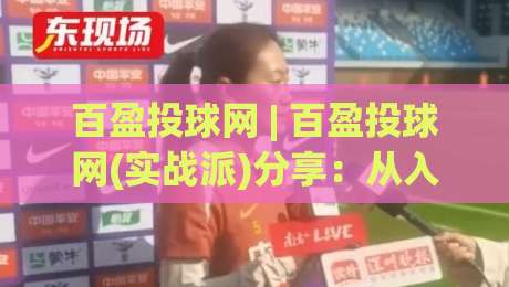 百盈投球网 | 百盈投球网(实战派)分享:从入门到精通的5个核心心法,百盈投球网爱好者必看-最全手机信誉博球站大球分析走地大全早盘文字 百盈投球网 | 百盈投球网(实战派)分享:从入门到精通的5个核心心法,百盈投球网爱好者必看-最全手机信誉博球站大球分析走地大全早盘文字