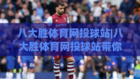 八大胜体育网投球站|八大胜体育网投球站带你读懂2026线上体育互动新玩法,八大胜体育网投球站【沉浸式体验】-最全手机信誉投球网代理1080P官网无插件低调看冠军
