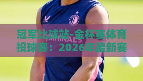 冠军比球站-金杯赛体育投球赛:2026年最新赛程与投注策略(冠军比球站) 冠军比球站-金杯赛体育投球赛:2026年最新赛程与投注策略(冠军比球站)
