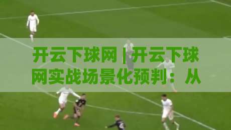 开云下球网 | 开云下球网实战场景化预判:从页面加载到交互响应的完整链路拆解-最全手机信誉下球网精彩片段流畅代理1080P官网无插件 开云下球网 | 开云下球网实战场景化预判:从页面加载到交互响应的完整链路拆解-最全手机信誉下球网精彩片段流畅代理1080P官网无插件