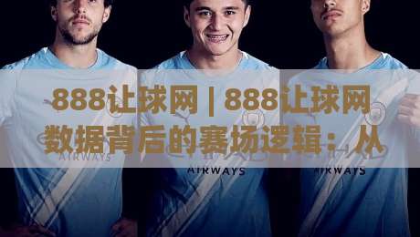 888让球网 | 888让球网 数据背后的赛场逻辑：从赔率波动读懂比赛节奏 (888让球网)-今日最新外围压球网球盘平台赛后回放JRS大小球预测