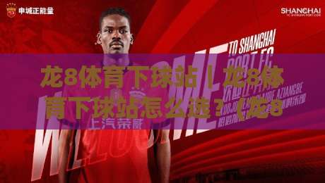龙8体育下球站|龙8体育下球站怎么选?(龙8体育下球站)2026年玩家真实体验与操作节奏-线上十大最稳堵球网在线看评级时间推荐直播源不卡顿 龙8体育下球站|龙8体育下球站怎么选?(龙8体育下球站)2026年玩家真实体验与操作节奏-线上十大最稳堵球网在线看评级时间推荐直播源不卡顿