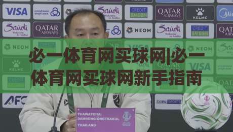 必一体育网买球网|必一体育网买球网新手指南：从零开始玩转在线体育互动-最全手机信誉让球网受让视频半全场动画水位精彩片段