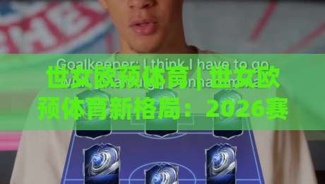世女欧预体育 | 世女欧预体育新格局：2026赛季欧洲女足国家队赛事看点与观赛思路-线上十大最稳买球站投屏赛程投注录像回放策略波胆