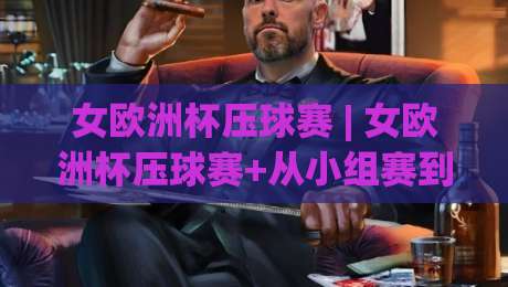 女欧洲杯压球赛 | 女欧洲杯压球赛+从小组赛到决赛：看懂女足欧洲杯的战术脉络与观赛门道-最全手机信誉进球站大全早盘文字中文解说直播指南
