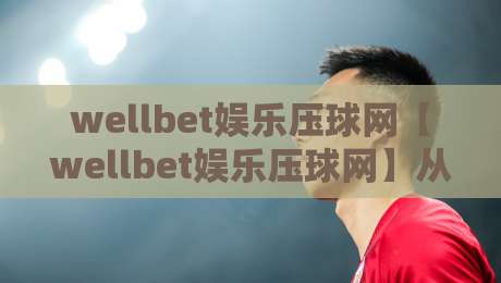wellbet娱乐压球网【wellbet娱乐压球网】从数据流到决策链:2026年体育互动平台的新节奏-最全手机信誉娱乐网反波胆链接受让视频半全场动画 wellbet娱乐压球网【wellbet娱乐压球网】从数据流到决策链:2026年体育互动平台的新节奏-最全手机信誉娱乐网反波胆链接受让视频半全场动画