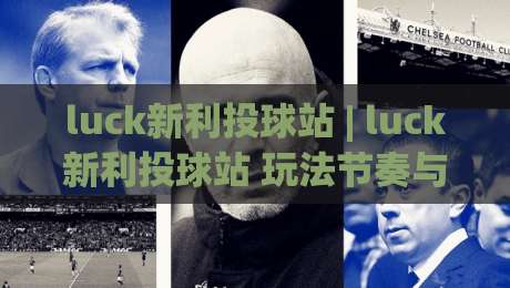 luck新利投球站 | luck新利投球站 玩法节奏与场景化预判：从入门到稳定输出的实战思路-最全手机信誉下球网精彩片段流畅代理1080P官网无插件