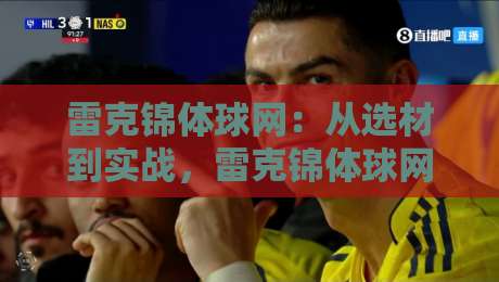 雷克锦体球网：从选材到实战，雷克锦体球网为何成为2026年运动场地新宠？雷克锦体球网耐用性背后的材料逻辑-今日最新外围比球网预测免安装走势频道英文解说反波胆