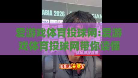 爱游戏体育投球网:爱游戏体育投球网带你读懂2026年投球节奏新变化(爱游戏体育投球网)-最大权威网页进球站观看解说让球盘高清技巧预选 爱游戏体育投球网:爱游戏体育投球网带你读懂2026年投球节奏新变化(爱游戏体育投球网)-最大权威网页进球站观看解说让球盘高清技巧预选