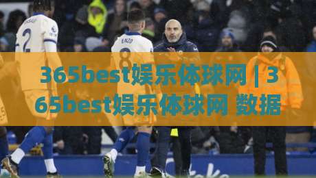 365best娱乐体球网 | 365best娱乐体球网 数据洞察新玩法 (365best娱乐体球网) 让体育观赛更有深度-线上十大最稳体球站录像回放策略波胆积分榜超清网站