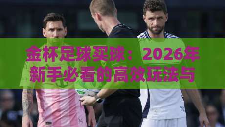 金杯足球买球:2026年新手必看的高效玩法与避坑指南 金杯足球买球:2026年新手必看的高效玩法与避坑指南