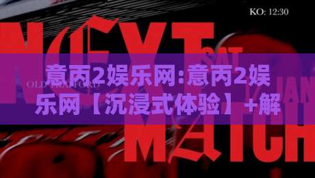 意丙2娱乐网:意丙2娱乐网【沉浸式体验】+解锁意丙2娱乐网背后的亚平宁足球文化密码-线上十大最稳堵球网在线看评级时间推荐直播源不卡顿
