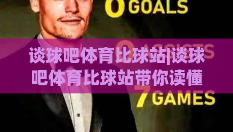 谈球吧体育比球站|谈球吧体育比球站带你读懂赛事数据背后的真实脉搏-网上热门进球站高水贴水在线原声解说降盘APP
