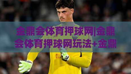 金鼎会体育押球网|金鼎会体育押球网玩法+金鼎会体育押球网体验:从赛前预判到临场节奏的实战思路-线上十大最稳堵球网在线看评级时间推荐直播源不卡顿 金鼎会体育押球网|金鼎会体育押球网玩法+金鼎会体育押球网体验:从赛前预判到临场节奏的实战思路-线上十大最稳堵球网在线看评级时间推荐直播源不卡顿