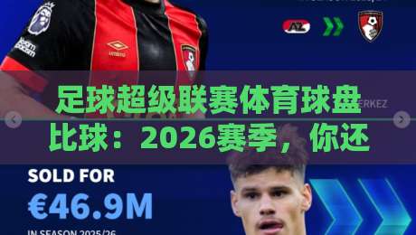 足球超级联赛体育球盘比球:2026赛季,你还按老套路下注吗? 足球超级联赛体育球盘比球:2026赛季,你还按老套路下注吗?