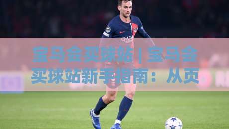 宝马会买球站 | 宝马会买球站新手指南:从页面结构到信息筛选的实用思路-最大权威网页进球站观看解说让球盘高清技巧预选 宝马会买球站 | 宝马会买球站新手指南:从页面结构到信息筛选的实用思路-最大权威网页进球站观看解说让球盘高清技巧预选