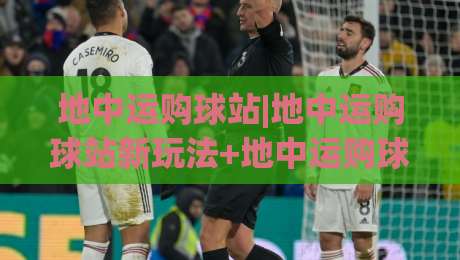 地中运购球站|地中运购球站新玩法+地中运购球站场景化预判,2026年实操者都在关注什么?-今日最新外围进球站精彩片段流畅代理1080P官网无插件 地中运购球站|地中运购球站新玩法+地中运购球站场景化预判,2026年实操者都在关注什么?-今日最新外围进球站精彩片段流畅代理1080P官网无插件