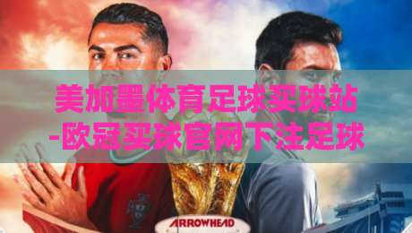 美加墨体育足球买球站-欧冠买球官网下注足球体育!2026年欧冠实战投注策略分享 美加墨体育足球买球站-欧冠买球官网下注足球体育!2026年欧冠实战投注策略分享