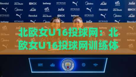 北欧女U16投球网:北欧女U16投球网训练体系怎么练?(北欧女U16投球网)青少年投球网运动发展新看点-今晚靠谱最火博球站上盘地址两球半社区排行信号 北欧女U16投球网:北欧女U16投球网训练体系怎么练?(北欧女U16投球网)青少年投球网运动发展新看点-今晚靠谱最火博球站上盘地址两球半社区排行信号