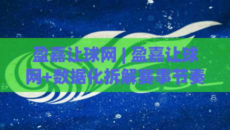 盈嘉让球网 | 盈嘉让球网+数据化拆解赛事节奏：从信息流到决策链的实战思路【盈嘉让球网】-今晚靠谱最火体育网早盘文字中文解说直播指南蓝光