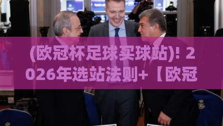(欧冠杯足球买球站)! 2026年选站法则+【欧冠杯足球买球站】资深老手亲测的三大保命诀窍 (欧冠杯足球买球站)! 2026年选站法则+【欧冠杯足球买球站】资深老手亲测的三大保命诀窍
