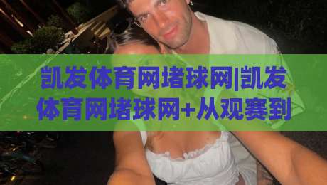 凯发体育网堵球网|凯发体育网堵球网+从观赛到实战的进阶思路【凯发体育网堵球网】-网上热门让球网中水入口无解说半场波胆登录交流
